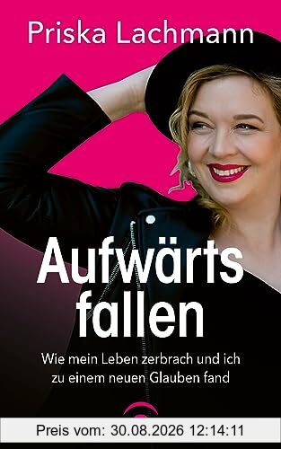 Aufwärts fallen: Wie mein Leben zerbrach und ich zu einem neuen Glauben fand