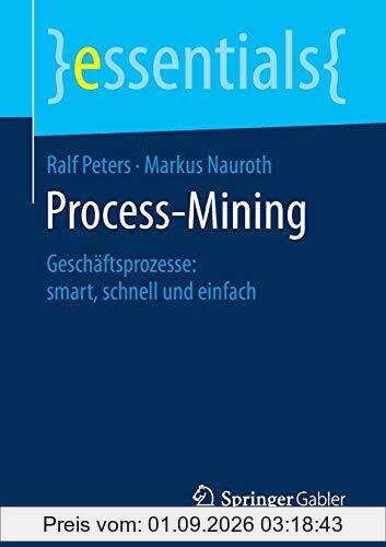 Process-Mining: Geschäftsprozesse: smart, schnell und einfach (essentials)