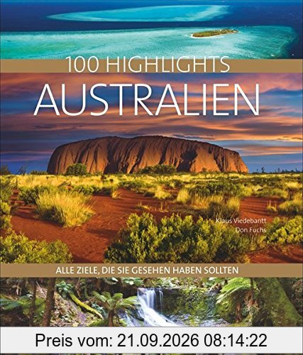 Bildband Australien: 100 Highlights Australien. Alle Ziele, die Sie gesehen haben sollten. Die besten Sehenswürdigkeiten und Reiseziele in …