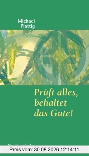 Prüft alles, behaltet das Gute!