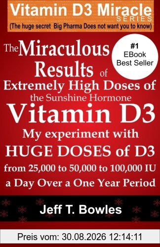 The Miraculous Results Of Extremely High Doses Of The Sunshine Hormone Vitamin D3 My Experiment With Huge Doses Of D3 From 25,000 To 50,000 To 100,000 Iu A Day Over A 1 Year Period
