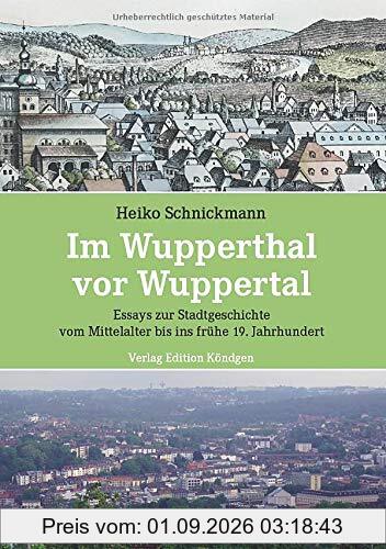 Im Wupperthal vor Wuppertal: Essays zur Stadtgeschichte vom Mittelalter bis ins frühe 19. Jahrhundert