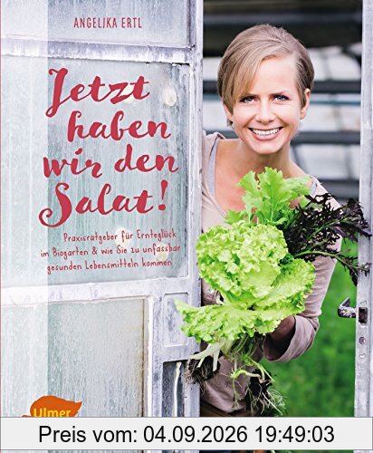 Jetzt haben wir den Salat: Praxisratgeber für Ernteglück im Biogarten und wie Sie zu unfassbar gesunden Lebensmitteln kommen