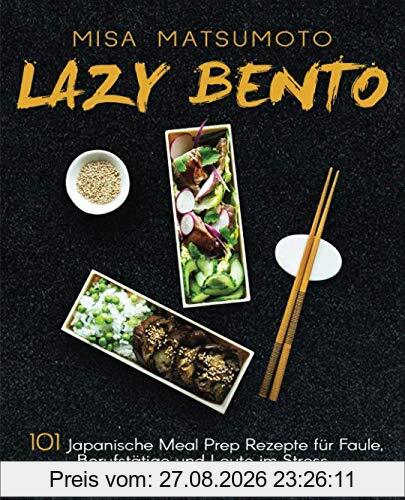 Lazy Bento: 101 Japanische Meal Prep Rezepte für Faule, Berufstätige und Leute im Stress