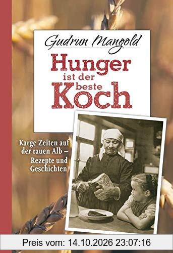 Hunger ist der beste Koch: Karge Zeiten auf der rauen Alb - Rezepte und Geschichten