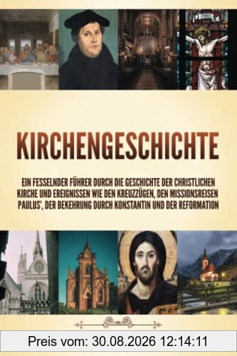 Kirchengeschichte: Ein fesselnder Führer durch die Geschichte der christlichen Kirche und Ereignissen wie den Kreuzzügen, den Missionsreisen Paulus’, der Bekehrung durch Konstantin und der Reformation