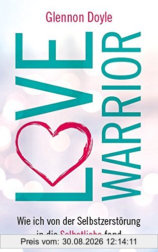 Love Warrior: Wie ich von der Selbstzerstörung in die Selbstliebe fand