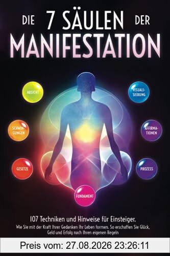 Die 7 Säulen der Manifestation: 107 Techniken und Hinweise für Einsteiger. Wie Sie mit der Kraft Ihrer Gedanken Ihr Leben formen. So erschaffen Sie Glück, Geld und Erfolg nach Ihren eigenen Regeln