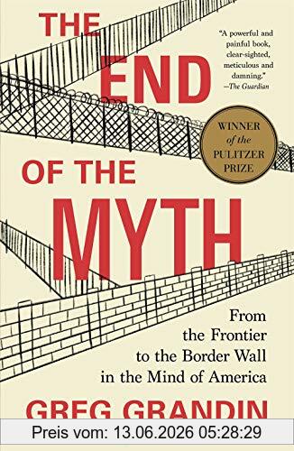 Greg Grandin End Of The Myth, From The Frontier To The Border Wall In The Mind Of America