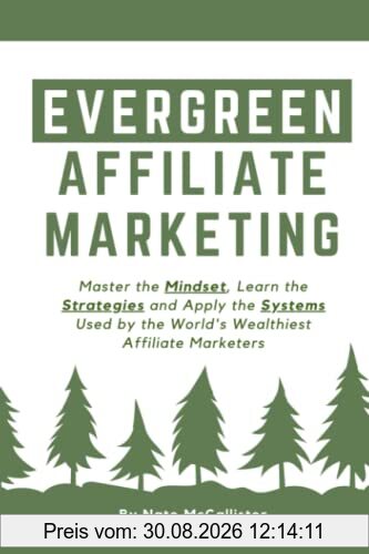 Evergreen Affiliate Marketing: Master the Mindset, Learn the Strategies and Apply the Systems Used by the World’s Wealthiest Affiliate Marketers