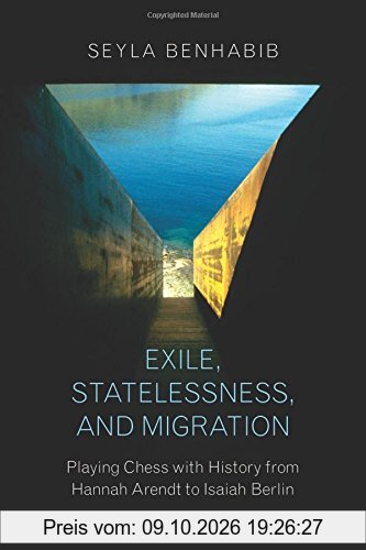 Exile, Statelessness, and Migration: Playing Chess with History from Hannah Arendt to Isaiah Berlin