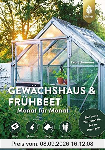 Gewächshaus und Frühbeet Monat für Monat: säen – pflanzen – pflegen – ernten. Der beste Zeitpunkt für jeden Handgriff