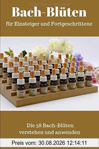 Bach-Blüten für Einsteiger und Fortgeschrittene: Die 38 Bachblüten verstehen und anwenden