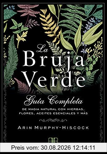 La bruja verde : guía completa de magia natural con hierbas, flores, aceites esenciales y más