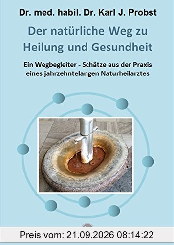 Der natürliche Weg zu Heilung und Gesundheit: Ein Wegbegleiter - Schätze aus der Praxis eines jahrzehntelangen Naturheilarztes