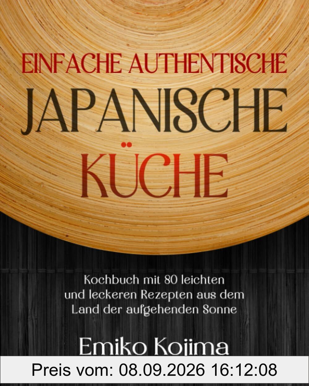 Einfache Authentische Japanische Küche: Kochbuch mit 80 leichten und leckeren Rezepten aus dem Land der aufgehenden Sonne