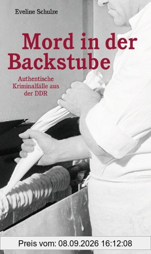 Mord in der Backstube: Authentische Kriminalfälle aus der DDR