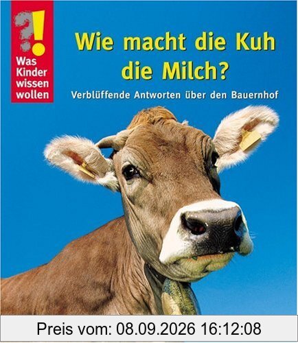 Was Kinder wissen wollen. Wie macht die Kuh die Milch? Verblüffende Antworten über den Bauernhof