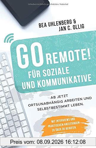 GO REMOTE! für Soziale und Kommunikative – Ab jetzt ortsunabhängig arbeiten und selbstbestimmt leben.: Mit Interviews und praktischen Anleitungen zu über 30 Berufen.
