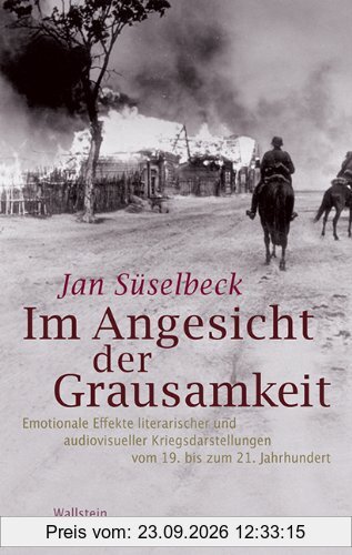 Im Angesicht der Grausamkeit: Emotionale Effekte literarischer und audiovisueller Kriegsdarstellungen vom 19. bis zum 21. Jahrhundert