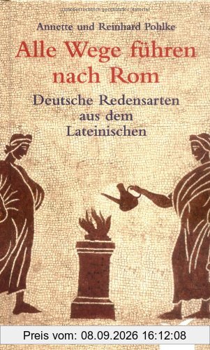 Alle Wege führen nach Rom: Deutsche Redensarten aus dem Lateinischen