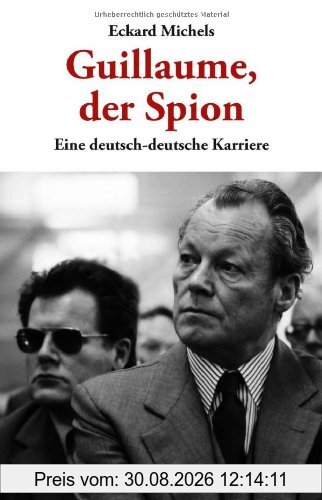 Guillaume, der Spion: Eine deutsch-deutsche Karriere