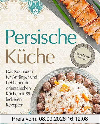 Persische Küche – Das Kochbuch für Anfänger und Liebhaber der orientalischen Küche mit 85 leckeren Rezepten