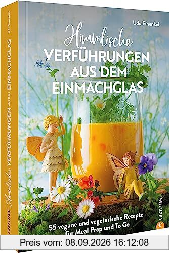 Kochbuch: Himmlische Verführungen aus dem Einmachglas: 55 vegane und vegetarische Rezepte für Meal Prep und To Go.