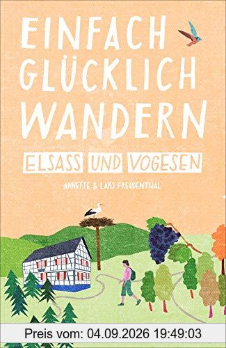 Einfach glücklich wandern im Elsass: Entspannte Wanderungen zum Wohlfühlen und genießen. Ein Wanderführer mit leichten Touren, mit allen wichtigen Infos, Tourenkarten und Tipps.