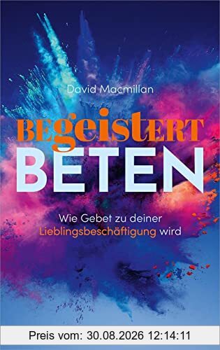 Begeistert beten: Wie Gebet zu deiner Lieblingsbeschäftigung wird