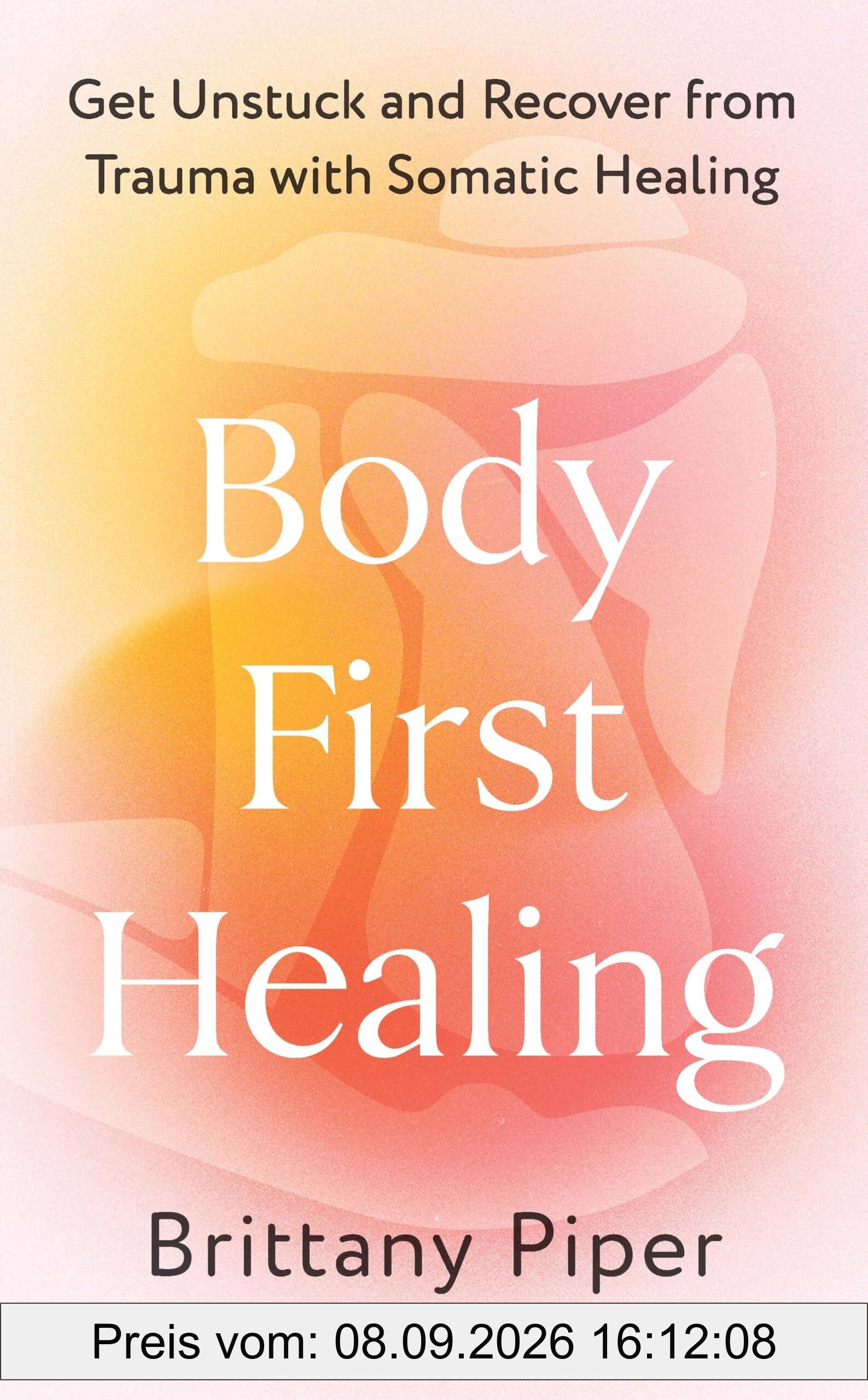 Body First Healing: Get Unstuck and Recover from Trauma with Somatic Healing