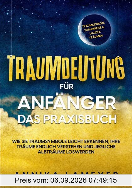 Traumdeutung für Anfänger - Das Praxisbuch: Wie Sie Traumsymbole leicht erkennen, Ihre Träume endlich verstehen und jegliche Albträume loswerden | inkl. Traumlexikon, Traumreise & Luzides Träumen