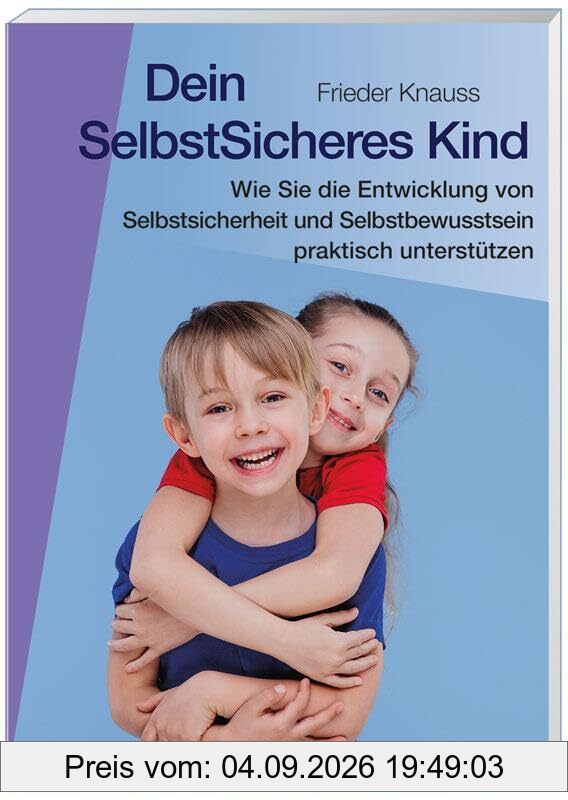 Dein SelbstSicheres Kind: Wie Sie die Entwicklung von Selbstsicherheit und Selbstbewusstsein praktisch unterstützen