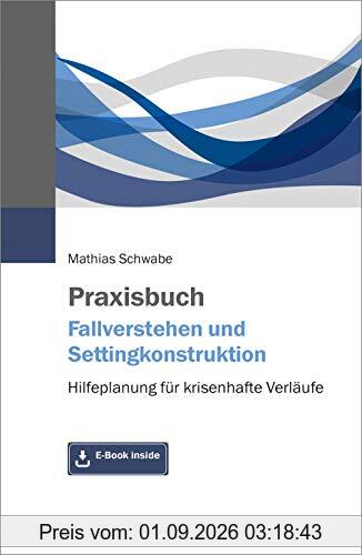 Praxisbuch Fallverstehen und Settingkonstruktion: Hilfeplanung für krisenhafte Verläufe. Mit E-Book inside