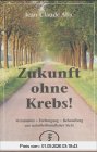 Zukunft ohne Krebs: Verständnis, Vorbeugung, Behandlung aus naturheilkundlicher Sicht