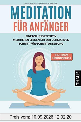 MEDITATION: Meditation für Anfänger und Skeptiker - Einfach & effektiv meditieren lernen mit der ultimativen Schritt-für-Schritt Anleitung und den besten Meditationstechniken (inkl. Übungsbuch)