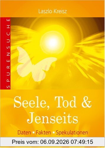 Seele, Tod & Jenseits. Daten, Fakten, Spekulationen
