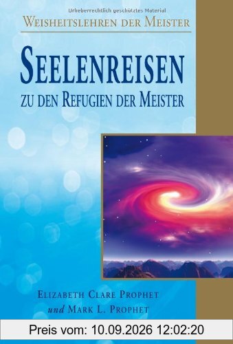 Seelenreisen zu den Refugien der Meister: Weisheitslehren der Meister