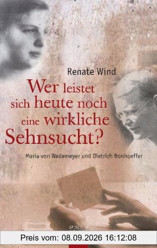 Wer leistet sich heute noch eine wirkliche Sehnsucht?: Maria von Wedemeyer und Dietrich Bonhoeffer