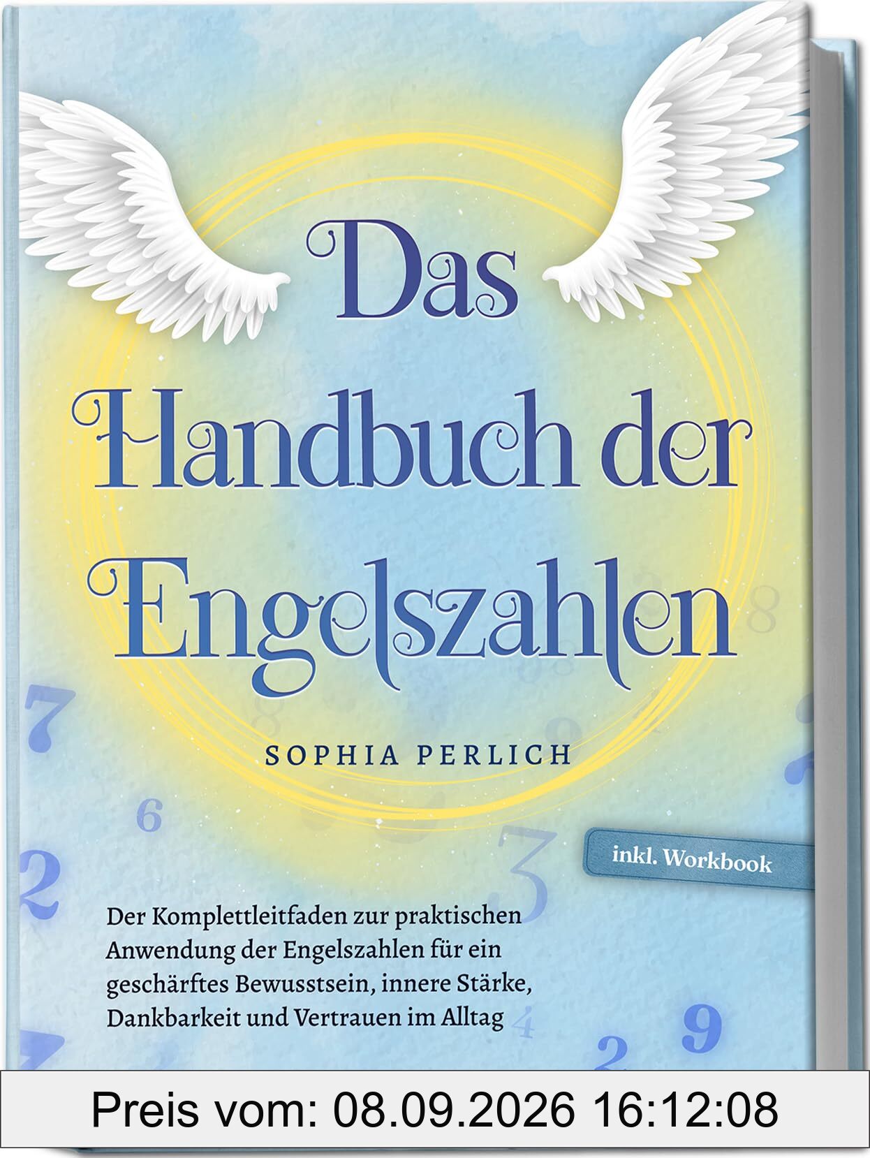 Das Handbuch der Engelszahlen: Der Komplettleitfaden zur praktischen Anwendung der Engelszahlen für ein geschärftes Bewusstsein, innere Stärke, Dankbarkeit und Vertrauen im Alltag - inkl. Workbook