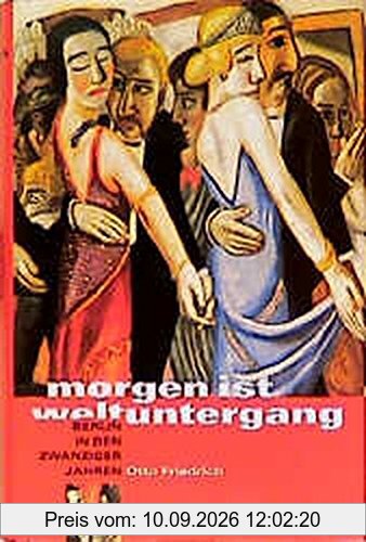 Morgen ist Weltuntergang: Berlin in den zwanziger Jahren