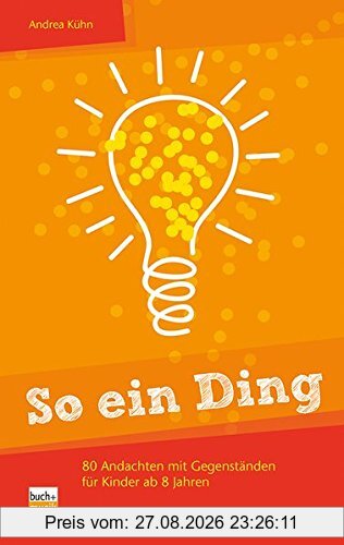 So ein Ding!: 80 Andachten mit Gegenständen für Kinder ab 8 Jahren