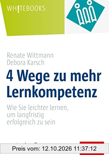 4 Wege zu mehr Lernkompetenz: Wie Sie leichter lernen, um langfristig erfolgreich zu sein (Whitebooks)