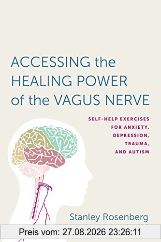 Accessing the Healing Power of the Vagus Nerve: Self-Help Exercises for Anxiety, Depression, Trauma, and Autism