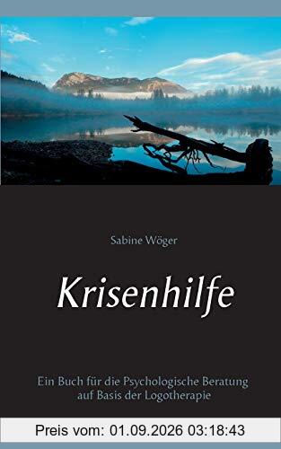 Krisenhilfe: Ein Buch für die Psychologische Beratung auf Basis der Logotherapie