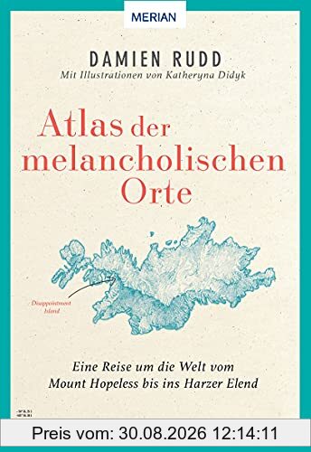 Atlas der melancholischen Orte: Eine Reise um die Welt vom Mount Hopeless bis ins Harzer Elend