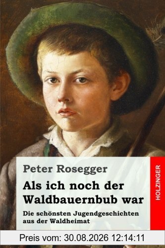 Als ich noch der Waldbauernbub war: Die schönsten Jugendgeschichten aus der Waldheimat