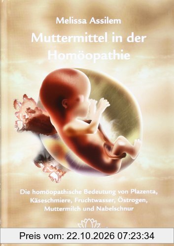 Muttermittel in der Homöopathie: Die homöopathische Bedeutung von Plazenta, Käseschmiere, Fruchtwasser, Östrogen, Muttermilch und …