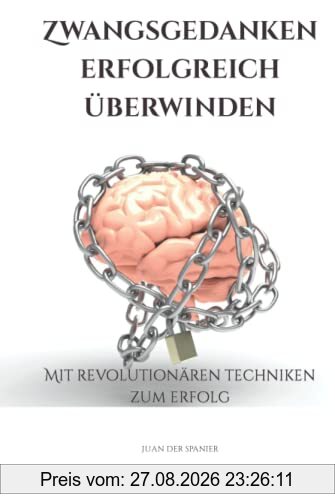 Zwangsgedanken erfolgreich überwinden: Mit revolutionären Techniken zum Erfolg
