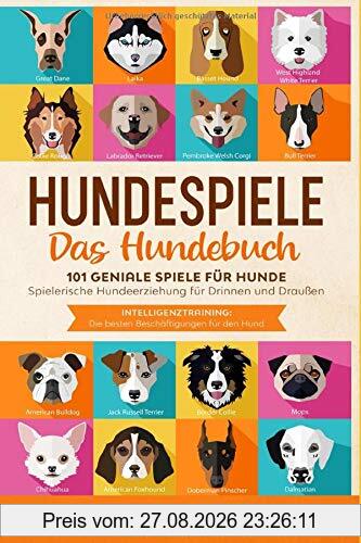 HUNDESPIELE Das Hundebuch: 101 geniale Spiele für Hunde - Spielerische Hundeerziehung für Drinnen und Draußen inkl. Intelligenztraining: Die besten Beschäftigungen für den Hund